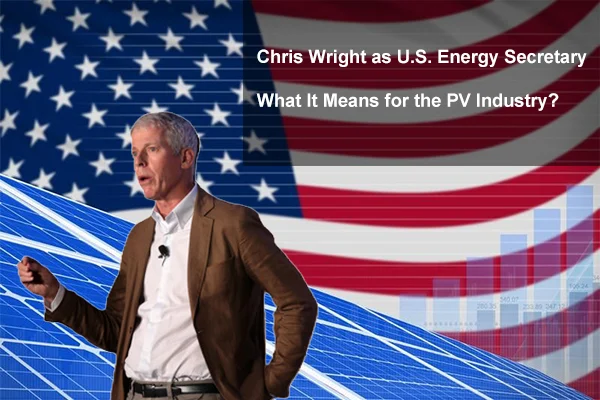 Chris Wright as U.S. Energy Secretary: What It Means for the PV Industry