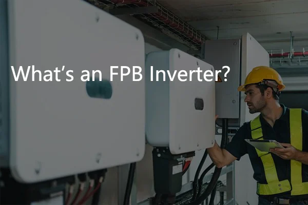 What Is An FPB Inverter? – A Guide by Huijue Solar